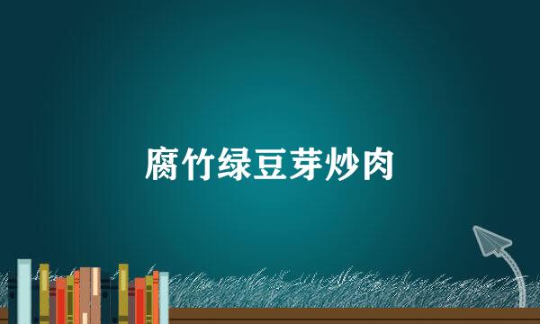 腐竹绿豆芽炒肉