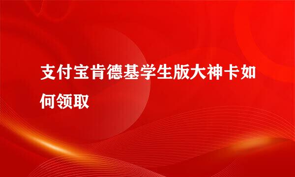 支付宝肯德基学生版大神卡如何领取