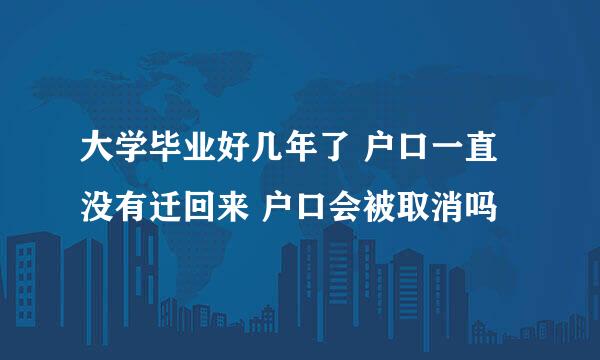 大学毕业好几年了 户口一直没有迁回来 户口会被取消吗