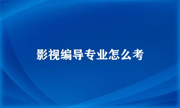 影视编导专业怎么考