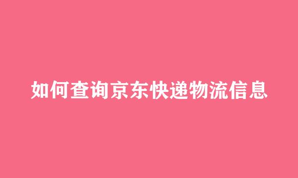 如何查询京东快递物流信息