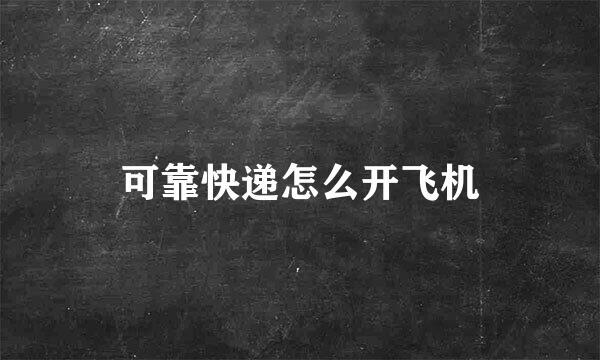 可靠快递怎么开飞机