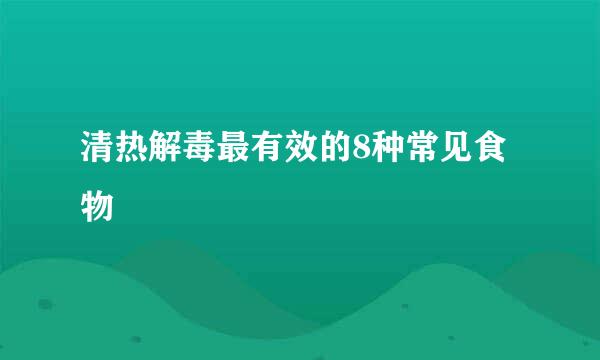 清热解毒最有效的8种常见食物