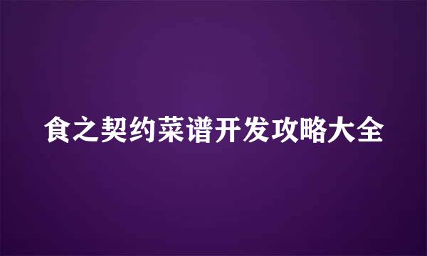 食之契约菜谱开发攻略大全