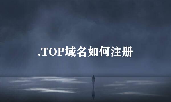 .TOP域名如何注册