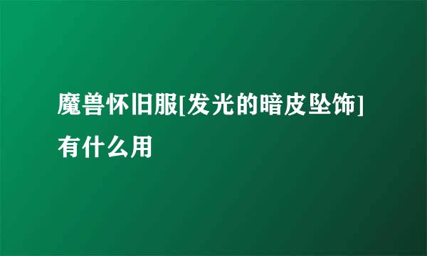 魔兽怀旧服[发光的暗皮坠饰]有什么用