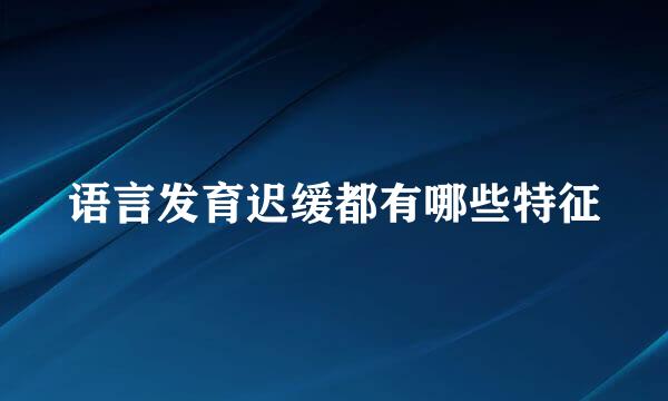 语言发育迟缓都有哪些特征