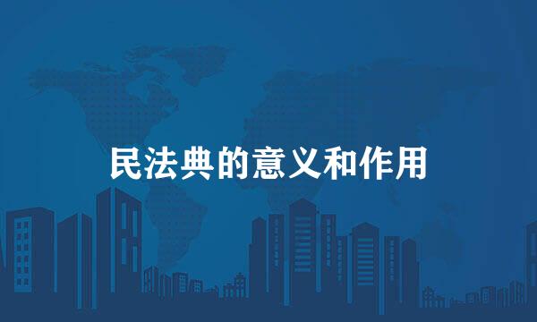 民法典的意义和作用