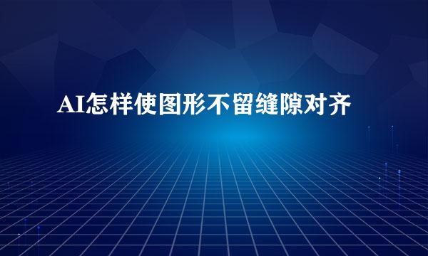 AI怎样使图形不留缝隙对齐