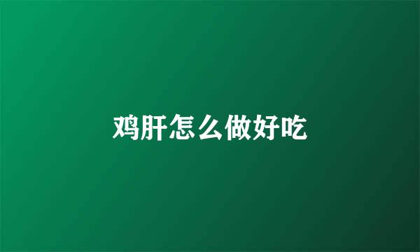 鸡肝怎么做好吃