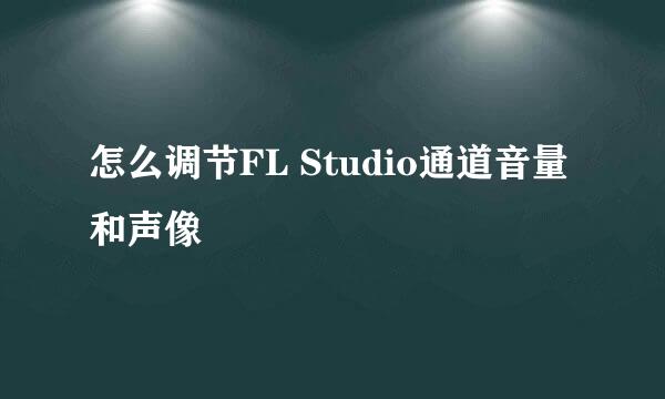 怎么调节FL Studio通道音量和声像