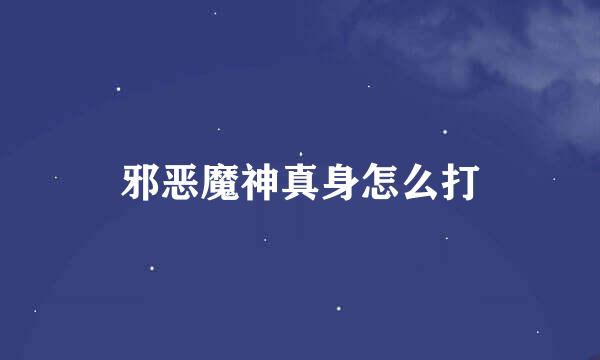 邪恶魔神真身怎么打