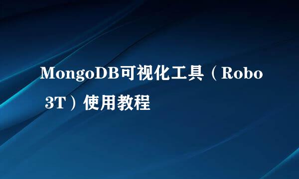 MongoDB可视化工具（Robo 3T）使用教程
