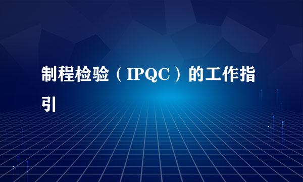 制程检验（IPQC）的工作指引