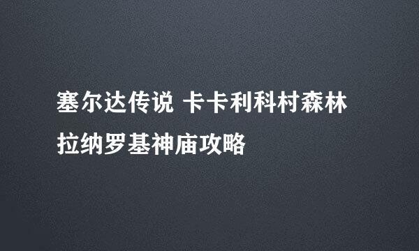 塞尔达传说 卡卡利科村森林 拉纳罗基神庙攻略