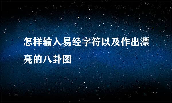 怎样输入易经字符以及作出漂亮的八卦图