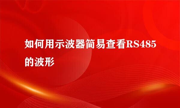 如何用示波器简易查看RS485的波形