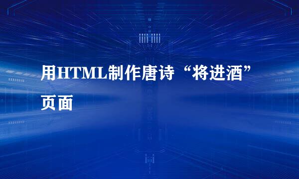 用HTML制作唐诗“将进酒”页面
