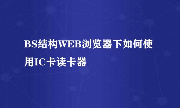 BS结构WEB浏览器下如何使用IC卡读卡器