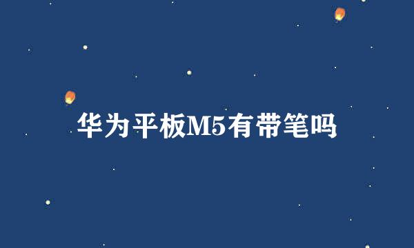 华为平板M5有带笔吗