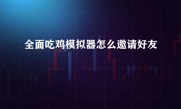 全面吃鸡模拟器怎么邀请好友