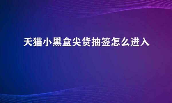 天猫小黑盒尖货抽签怎么进入