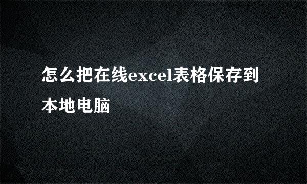 怎么把在线excel表格保存到本地电脑