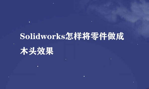 Solidworks怎样将零件做成木头效果