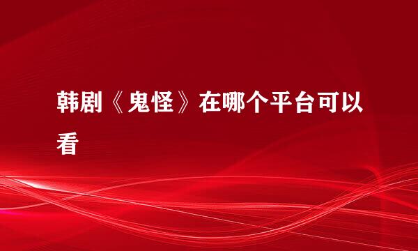 韩剧《鬼怪》在哪个平台可以看