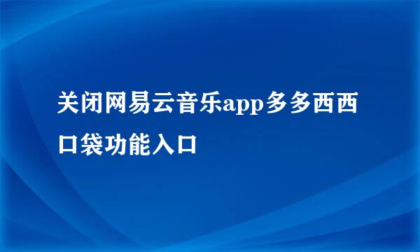 关闭网易云音乐app多多西西口袋功能入口