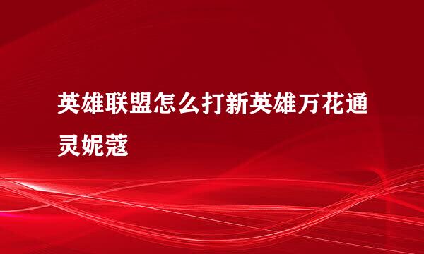 英雄联盟怎么打新英雄万花通灵妮蔻