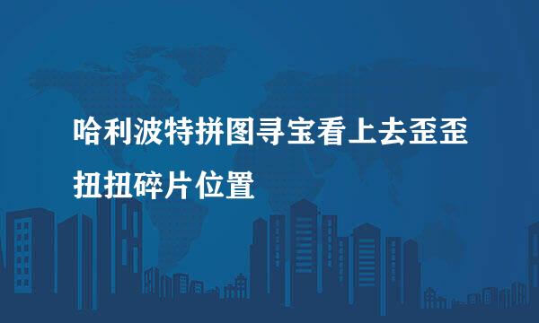 哈利波特拼图寻宝看上去歪歪扭扭碎片位置