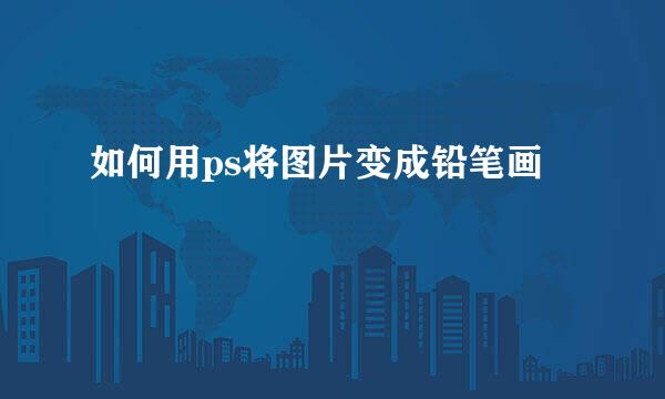 如何用ps将图片变成铅笔画