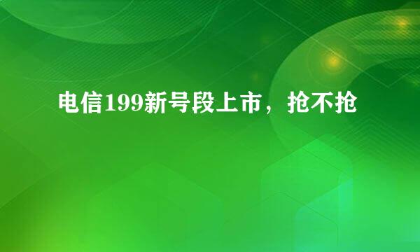 电信199新号段上市，抢不抢