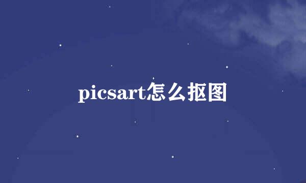 picsart怎么抠图