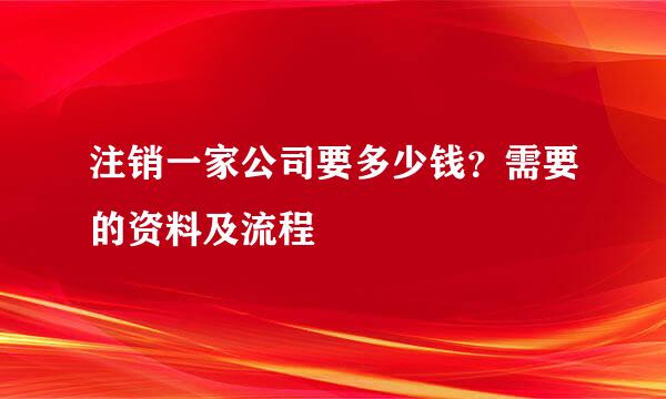 注销一家公司要多少钱？需要的资料及流程