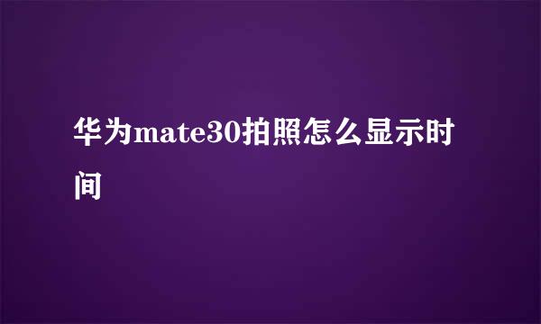 华为mate30拍照怎么显示时间