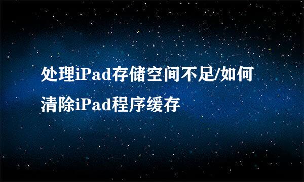 处理iPad存储空间不足/如何清除iPad程序缓存