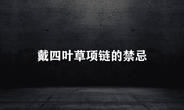 戴四叶草项链的禁忌