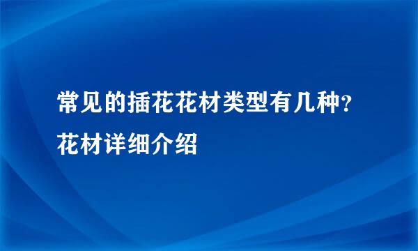 常见的插花花材类型有几种？花材详细介绍