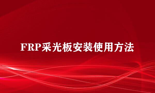 FRP采光板安装使用方法