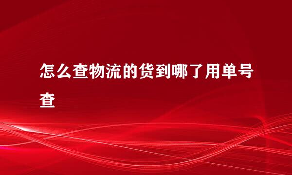 怎么查物流的货到哪了用单号查