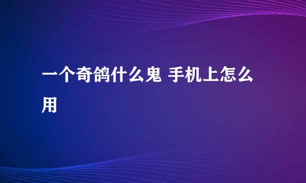 一个奇鸽什么鬼 手机上怎么用