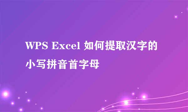 WPS Excel 如何提取汉字的小写拼音首字母