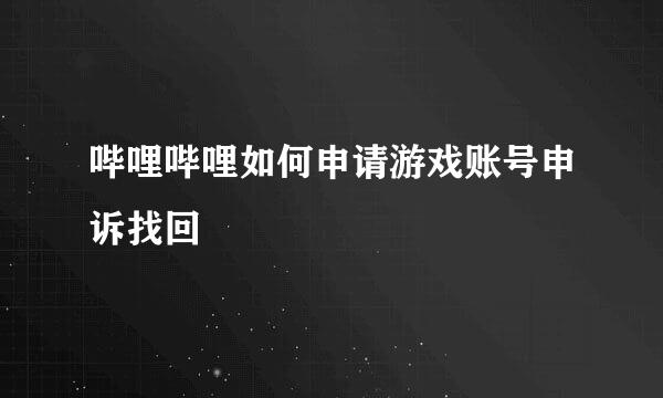 哔哩哔哩如何申请游戏账号申诉找回