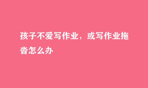 孩子不爱写作业，或写作业拖沓怎么办