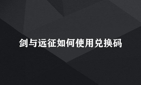 剑与远征如何使用兑换码