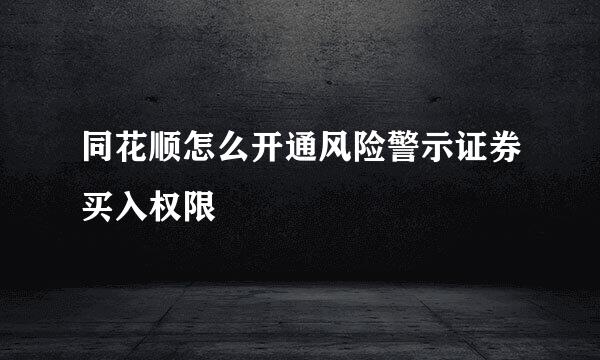 同花顺怎么开通风险警示证券买入权限