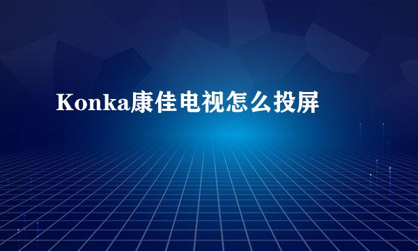 Konka康佳电视怎么投屏