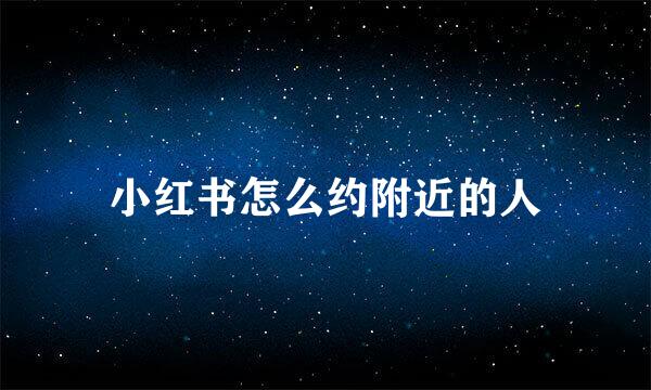 小红书怎么约附近的人